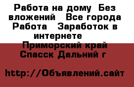 Работа на дому..Без вложений - Все города Работа » Заработок в интернете   . Приморский край,Спасск-Дальний г.